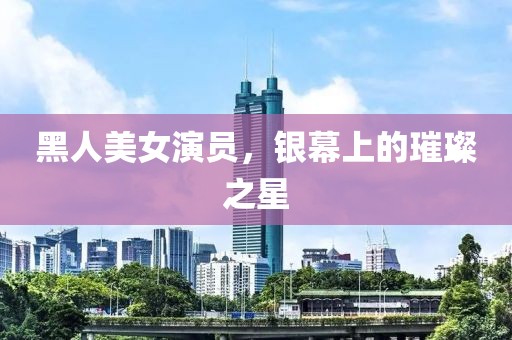 黑人美女演員，銀幕上的璀璨之星