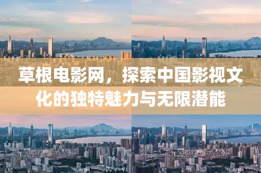 草根電影網，探索中國影視文化的獨特魅力與無限潛能
