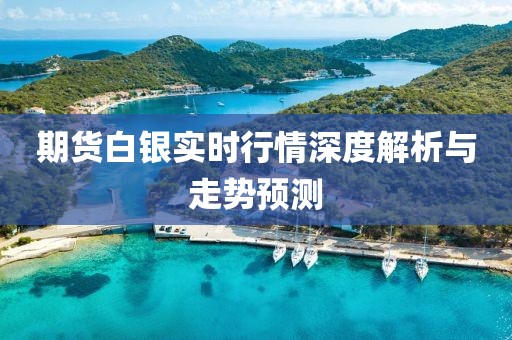 期貨白銀實(shí)時(shí)行情深度解析與走勢(shì)預(yù)測(cè)