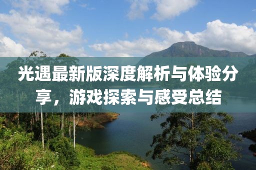 光遇最新版深度解析與體驗(yàn)分享，游戲探索與感受總結(jié)