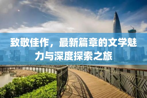 致敬佳作，最新篇章的文學魅力與深度探索之旅
