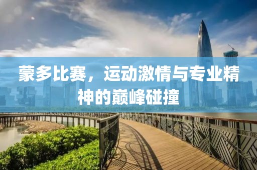 蒙多比賽，運(yùn)動(dòng)激情與專業(yè)精神的巔峰碰撞