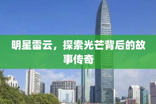 明星雷云，探索光芒背后的故事傳奇
