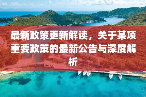最新政策更新解讀，關(guān)于某項重要政策的最新公告與深度解析