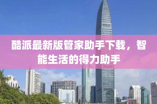酷派最新版管家助手下載，智能生活的得力助手