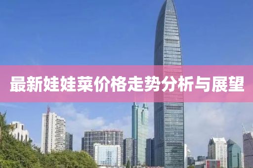 最新娃娃菜價格走勢分析與展望