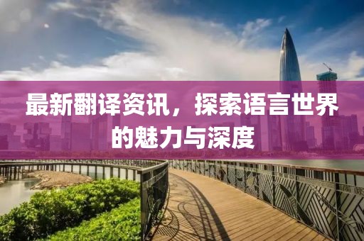 最新翻譯資訊，探索語言世界的魅力與深度