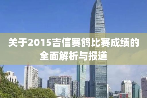 關(guān)于2015吉信賽鴿比賽成績(jī)的全面解析與報(bào)道