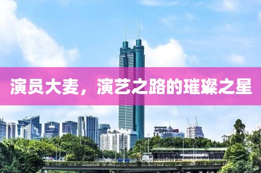 演員大麥，演藝之路的璀璨之星
