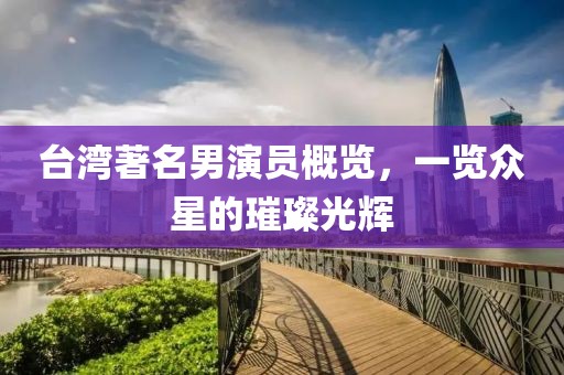 臺(tái)灣著名男演員概覽，一覽眾星的璀璨光輝
