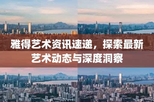 雅得藝術(shù)資訊速遞，探索最新藝術(shù)動態(tài)與深度洞察