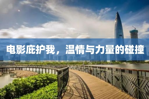 電影庇護(hù)我，溫情與力量的碰撞