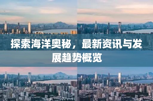 探索海洋奧秘，最新資訊與發(fā)展趨勢概覽