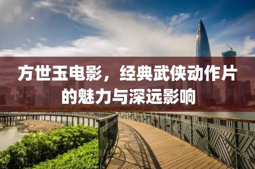 方世玉電影，經(jīng)典武俠動(dòng)作片的魅力與深遠(yuǎn)影響