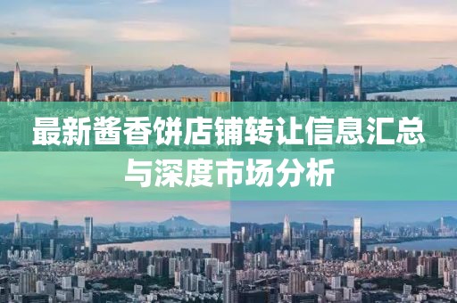最新醬香餅店鋪轉(zhuǎn)讓信息匯總與深度市場分析