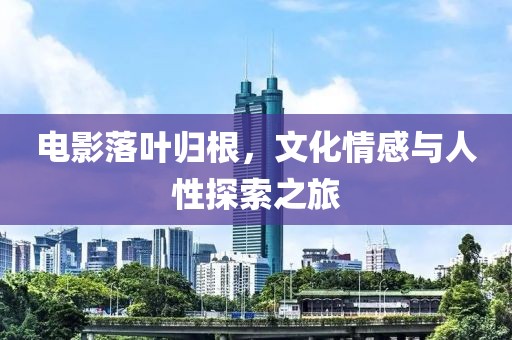 電影落葉歸根，文化情感與人性探索之旅