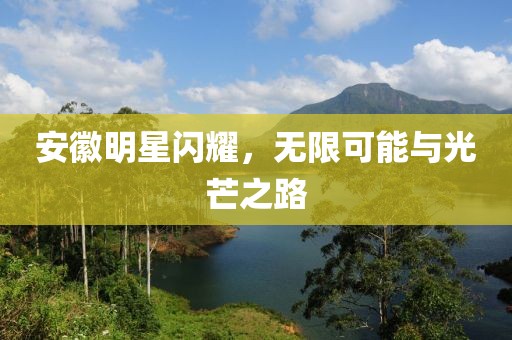 安徽明星閃耀，無限可能與光芒之路
