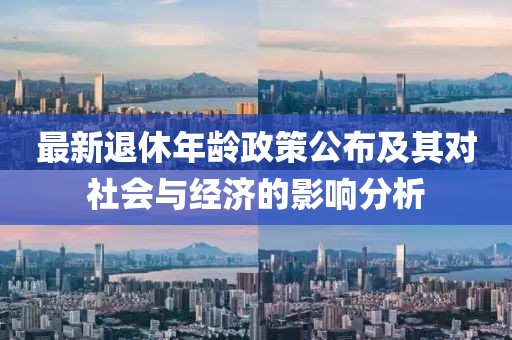 最新退休年齡政策公布及其對社會(huì)與經(jīng)濟(jì)的影響分析