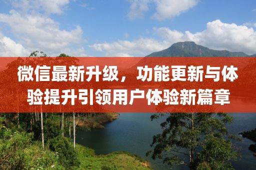 微信最新升級(jí)，功能更新與體驗(yàn)提升引領(lǐng)用戶體驗(yàn)新篇章