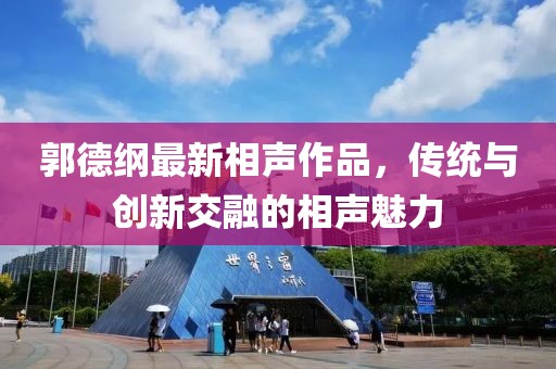 郭德綱最新相聲作品，傳統(tǒng)與創(chuàng)新交融的相聲魅力