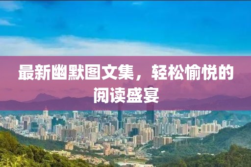最新幽默圖文集，輕松愉悅的閱讀盛宴