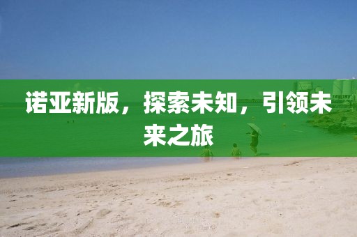 諾亞新版，探索未知，引領(lǐng)未來之旅
