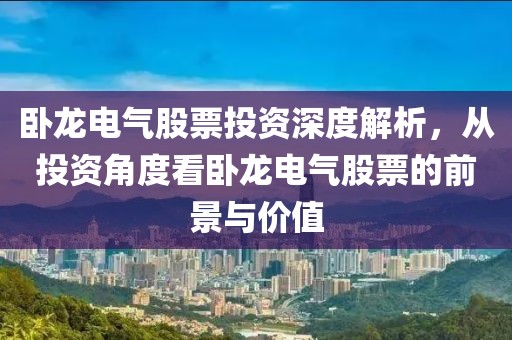 臥龍電氣股票投資深度解析，從投資角度看臥龍電氣股票的前景與價(jià)值