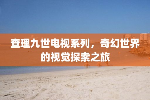查理九世電視系列，奇幻世界的視覺(jué)探索之旅