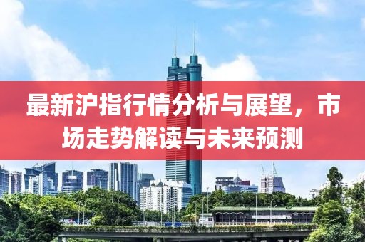 最新滬指行情分析與展望，市場(chǎng)走勢(shì)解讀與未來(lái)預(yù)測(cè)
