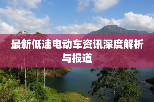 最新低速電動車資訊深度解析與報道