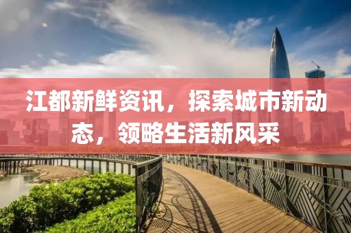江都新鮮資訊，探索城市新動態(tài)，領(lǐng)略生活新風(fēng)采