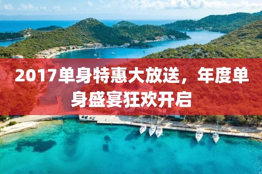 2017單身特惠大放送，年度單身盛宴狂歡開啟