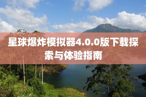 星球爆炸模擬器4.0.0版下載探索與體驗指南