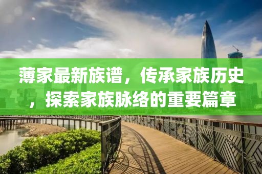 薄家最新族譜，傳承家族歷史，探索家族脈絡的重要篇章
