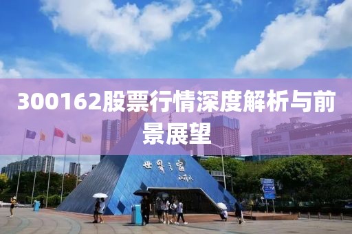 300162股票行情深度解析與前景展望
