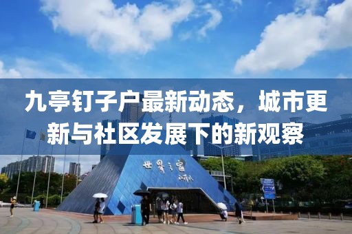 九亭釘子戶最新動(dòng)態(tài)，城市更新與社區(qū)發(fā)展下的新觀察
