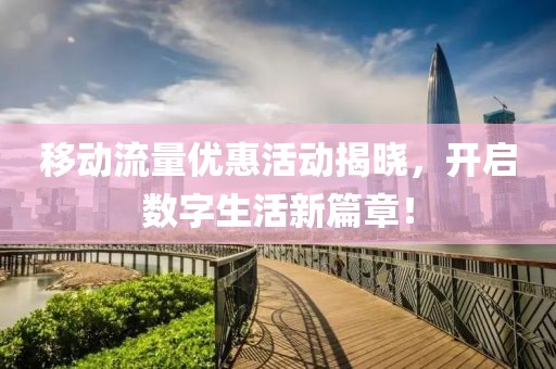 移動流量優(yōu)惠活動揭曉，開啟數(shù)字生活新篇章！