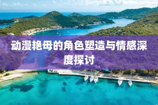動漫艷母的角色塑造與情感深度探討