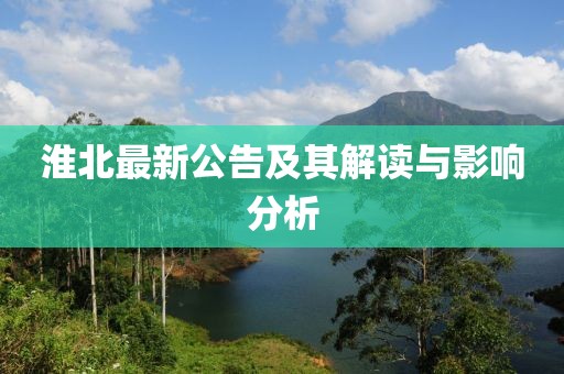淮北最新公告及其解讀與影響分析