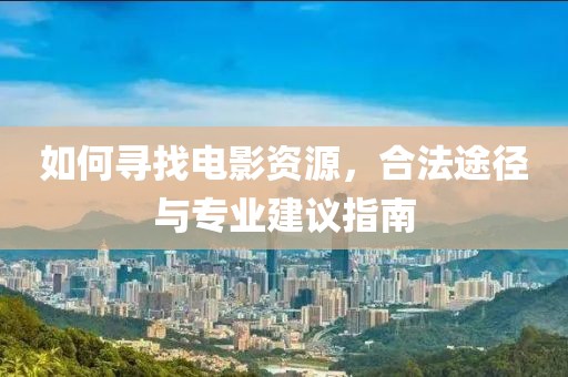 如何尋找電影資源，合法途徑與專業(yè)建議指南