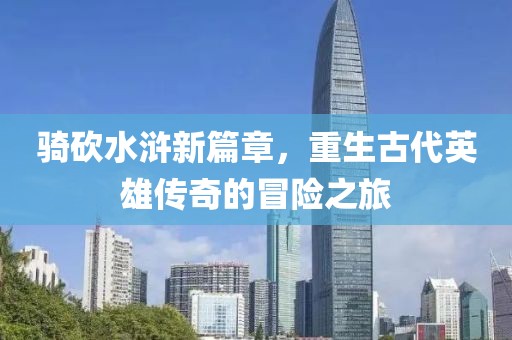 騎砍水滸新篇章，重生古代英雄傳奇的冒險之旅