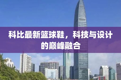 科比最新籃球鞋，科技與設(shè)計的巔峰融合