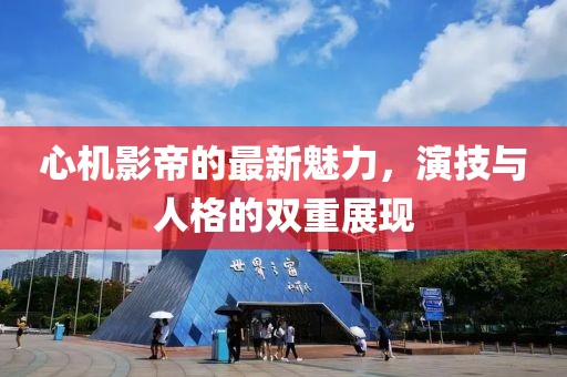 心機影帝的最新魅力，演技與人格的雙重展現(xiàn)