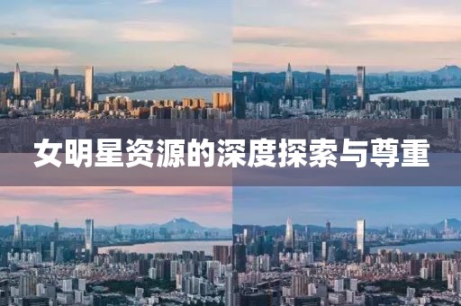 女明星資源的深度探索與尊重
