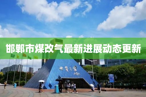 邯鄲市煤改氣最新進(jìn)展動(dòng)態(tài)更新