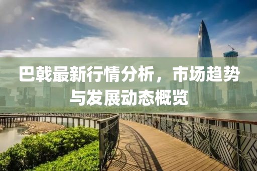 巴戟最新行情分析，市場(chǎng)趨勢(shì)與發(fā)展動(dòng)態(tài)概覽