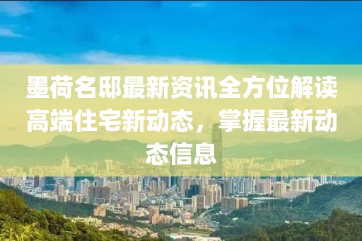 墨荷名邸最新資訊全方位解讀高端住宅新動(dòng)態(tài)，掌握最新動(dòng)態(tài)信息