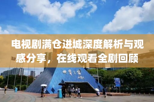 電視劇滿倉進(jìn)城深度解析與觀感分享，在線觀看全劇回顧