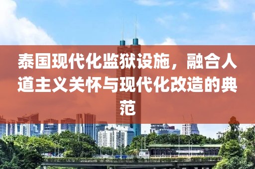 泰國(guó)現(xiàn)代化監(jiān)獄設(shè)施，融合人道主義關(guān)懷與現(xiàn)代化改造的典范