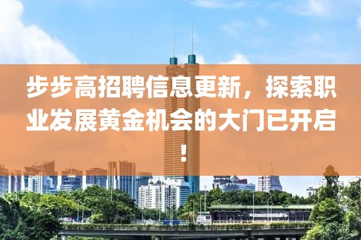 步步高招聘信息更新，探索職業(yè)發(fā)展黃金機(jī)會(huì)的大門已開啟！